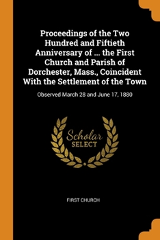 Paperback Proceedings of the Two Hundred and Fiftieth Anniversary of ... the First Church and Parish of Dorchester, Mass., Coincident With the Settlement of the Book