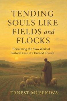 Tending Souls Like Fields and Flocks: Reclaiming the Slow Work of Pastoral Care in a Hurried Church
