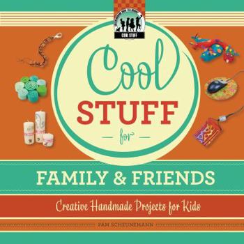 Cool Stuff for Family & Friends: Creative Handmade Projects for Kids - Book  of the Cool Stuff For...