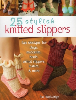 Paperback 25 Stylish Knitted Slippers: Fun Designs for Clogs, Moccasins, Boots, Animal Slippers, Loafers, & More Book