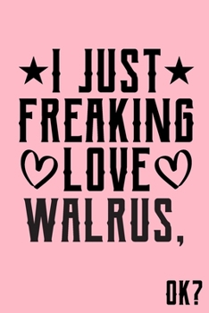 I Just Freaking Love Walrus Ok: Animal Shelters or Rescues Adoption Notebook Flower Wide Ruled Lined Journal 6x9 Inch ( Legal ruled ) Family Gift Idea Mom Dad or Kids in Holidays - Cute Pink Cover