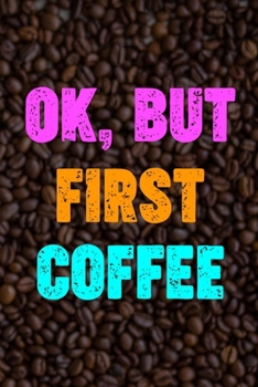 Ok, But First Coffee: Line Journal, Diary Or Notebook For Tea Lover. 110 Story Paper Pages. 6 in x 9 in Cover.