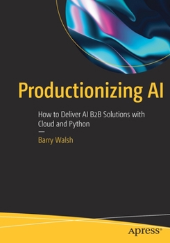 Paperback Productionizing AI: How to Deliver AI B2B Solutions with Cloud and Python Book