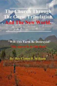 Paperback The Church Through The Great Tribulation And The New World: Will This Earth Be Destroyed, The Answer Is In This Book. Book