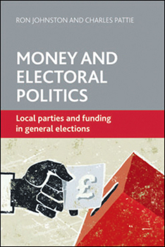 Hardcover Money and Electoral Politics: Local Parties and Funding at General Elections Book