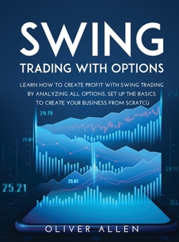 Hardcover Swing Trading with Options: Learn How to Create Profit with Swing Trading by Analyzing All Options. Set Up the Basics to Create Your Business from Book