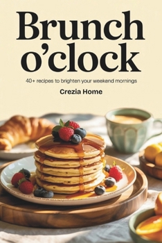 Paperback Brunch O'Clock: 40+ Recipes to Brighten Your Weekend Mornings Book