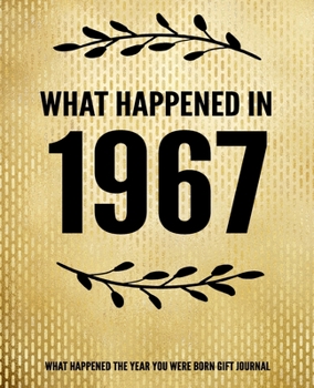 What Happened In 1967 - What Happened During Your Birth Year Gift Journal: The Year You Were Born Book 7.5x9.25 120 Pg Journal Notebook Better Than A Card Birthday Retirement Cheap Gift