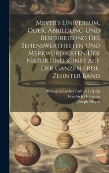 Hardcover Meyer's Universum, Oder, Abbildung Und Beschreibung Des Sehenswerthesten Und Merkwürdigsten Der Natur Und Kunst Auf Der Ganzen Erde, Zehnter Band [German] Book