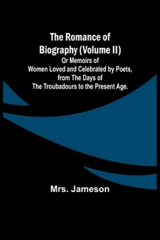 Paperback The Romance of Biography (Volume II); Or Memoirs of Women Loved and Celebrated by Poets, from the Days of the Troubadours to the Present Age. Book