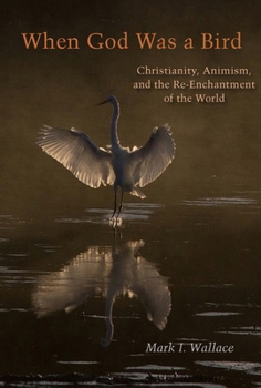 Hardcover When God Was a Bird: Christianity, Animism, and the Re-Enchantment of the World Book