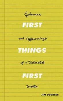 Paperback First Things First: Ephemera and Offscourings of a Distracted Writer Book