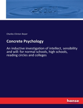 Concrete Psychology: An Inductive Investigation Of Intellect, Sensibility And Will: For Normal Schools, High Schools, Reading Circles And Colleges