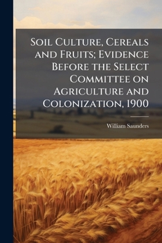 Soil Culture, Cereals and Fruits: Evidence Before the Select Committee on Agriculture and Colonizati