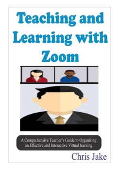 Paperback Teaching and Learning with Zoom: A Comprehensive Teacher's Guide to Organizing an Effective and Interactive Virtual Learning (SCREENSHOTS INCLUDED). Book