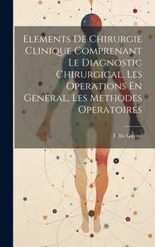 Hardcover Elements De Chirurgie Clinique Comprenant Le Diagnostic Chirurgical, Les Operations En General, Les Methodes Operatoires [French] Book
