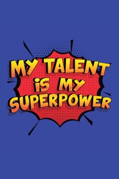 My Talent Is My Superpower: A 6x9 Inch Softcover Diary Notebook With 110 Blank Lined Pages. Funny My Talent Journal to write in. My Talent Gift and SuperPower Design Slogan