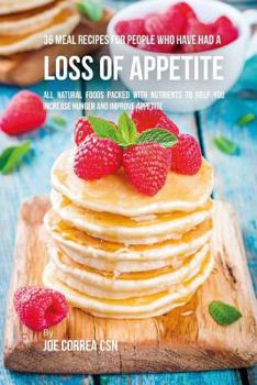 Paperback 36 Meal Recipes for People Who Have Had a Loss of Appetite: All Natural Foods Packed With Nutrients to Help You Increase Hunger and Improve Appetite Book