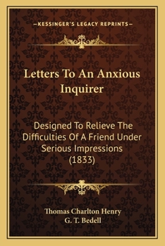 Letters to an Anxious Inquirer, Designed to Relieve the Difficulties of a Friend Under Serious Impressions..