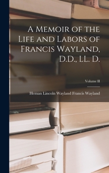 Hardcover A Memoir of the Life and Labors of Francis Wayland, D.D., LL. D.; Volume II Book