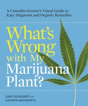 Paperback What's Wrong with My Marijuana Plant?: A Cannabis Grower's Visual Guide to Easy Diagnosis and Organic Remedies Book
