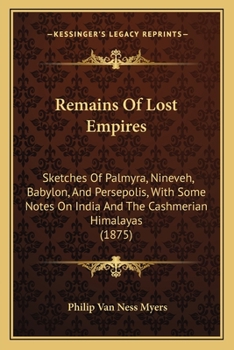 Paperback Remains Of Lost Empires: Sketches Of Palmyra, Nineveh, Babylon, And Persepolis, With Some Notes On India And The Cashmerian Himalayas (1875) Book