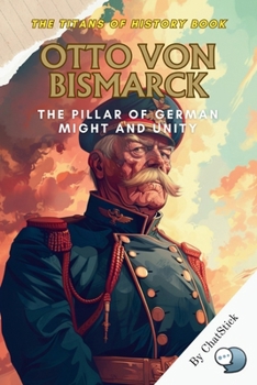 Otto von Bismarck: The Pillar of German Might and Unity: Unraveling the Legacy of Otto von Bismarck: The Iron Chancellor Who Forged a Unified Germany ... Political, Military, and Royal Icons)