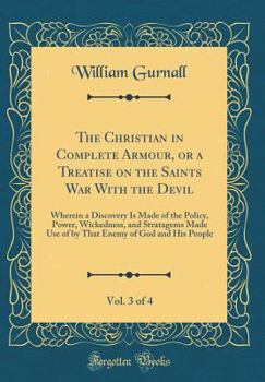 Hardcover The Christian in Complete Armour, or a Treatise on the Saints War with the Devil, Vol. 3 of 4: Wherein a Discovery Is Made of the Policy, Power, Wicke Book