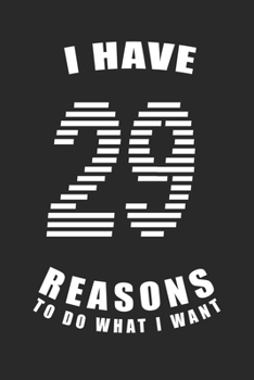 I Have 29  Reasons to Do What I Want Birthday Celebration Gift 29 Birth Anniversary: Lined Notebook / Journal Gift, 120 Pages, 6x9, Soft Cover, Matte ... For Women, Men, Boys, Girls ,Boss, Coworkers