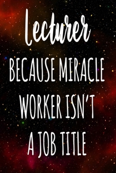 Lecturer Because Miracle Worker Isn't A Job Title: The perfect gift for the professional in your life - Funny 119 page lined journal!