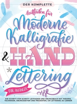 Der Komplette Leitfaden für Moderne Kalligrafie & Handlettering für Anfänger: Eine Schritt für Schritt Leitfaden und Übungsbuch mit Theorie, ... um Lettering zu Lernen (German Edition)