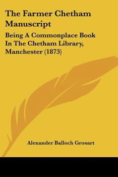Paperback The Farmer Chetham Manuscript: Being A Commonplace Book In The Chetham Library, Manchester (1873) Book
