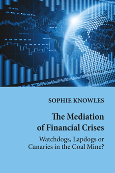 Paperback The Mediation of Financial Crises: Watchdogs, Lapdogs or Canaries in the Coal Mine? Book