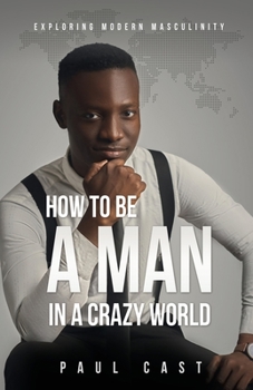 Paperback How To Be A Man In A Crazy World: Exploring modern masculinity Book