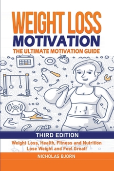 Paperback Weight Loss Motivation: The Ultimate Motivation Guide: Weight Loss, Health, Fitness and Nutrition - Lose Weight and Feel Great! Book