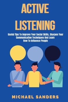 Paperback Active listening: Useful Tips to Improve Your Social Skills, Sharpen Your Communication Techniques And Learn How To Influence People Book