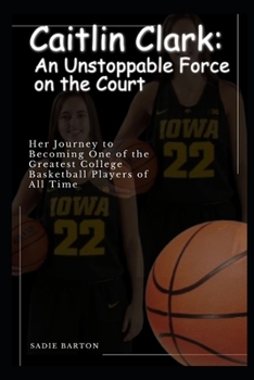 Paperback Caitlin Clark: An Unstoppable Force on the Court: Her Journey to Becoming One of the Greatest College Basketball Players of All Time [Large Print] Book
