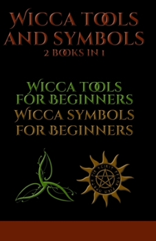 Wicca Symbols and Tools: The Complete Guide to: Candle, Herbs, Crystals, Tarot, Essential Oils and Altar - Water, Fire, Colors, Essential Oils, Astrology