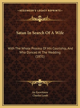 Satan In Search Of A Wife: With The Whole Process Of His Courtship, And Who Danced At The Wedding