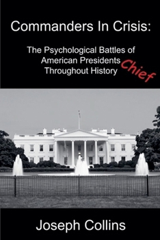 Commanders In Crisis: The Psychological Battles of American Presidents Throughout History