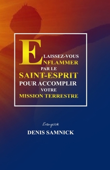 LAISSEZ-VOUS ENFLAMMER PAR LE SAINT-ESPRIT POUR ACCOMPLIR VOTRE MISSION TERRESTRE (French Edition)