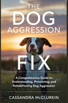 Paperback The Dog Aggression Fix: A Comprehensive Guide to Understanding, Preventing, and Rehabilitating Dog Aggression Book