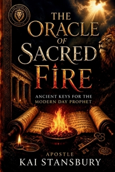 The Oracle of Sacred Fire: Ancient Keys for the Modern Day Prophet