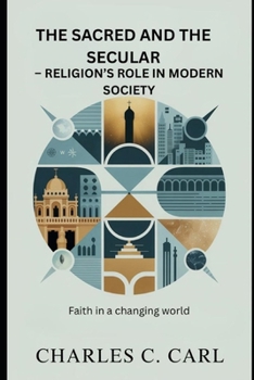 THE SACRED AND THE SECULAR: RELIGION’S ROLE IN MODERN SOCIETY (Faith in a changing world)