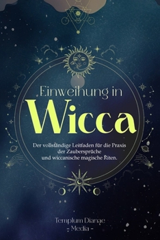 Einweihung in Wicca: Der vollständige Leitfaden für die Praxis der Zaubersprüche (German Edition)