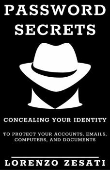 Paperback Password Secrets: Concealing Your Identity to Protecting Your Accounts, Emails, Computers, And Documents Book