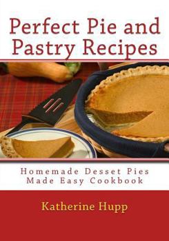 Paperback Perfect Pie and Pastry Recipes: Homemade Dessert Pies Made Easy Cookbook Book