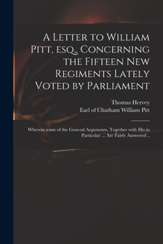 Paperback A Letter to William Pitt, Esq., Concerning the Fifteen New Regiments Lately Voted by Parliament: Wherein Some of the General Arguments, Together With Book