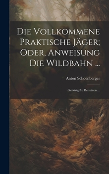 Hardcover Die Vollkommene Praktische Jäger; Oder, Anweisung Die Wildbahn ...: Gehörig Zu Benutzen ... [German] Book
