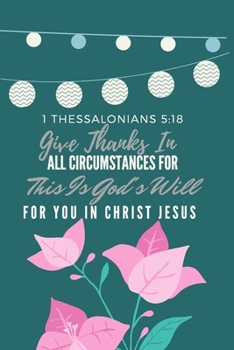 Give Thanks In All Circumstances For This Is God's Will For You In Christ Jesus 1 Thessalonians 5:18: Christian , Religious , Spiritual ,Inspirational ... Journal, Diary (110 Pages, Blank, 6 x 9)